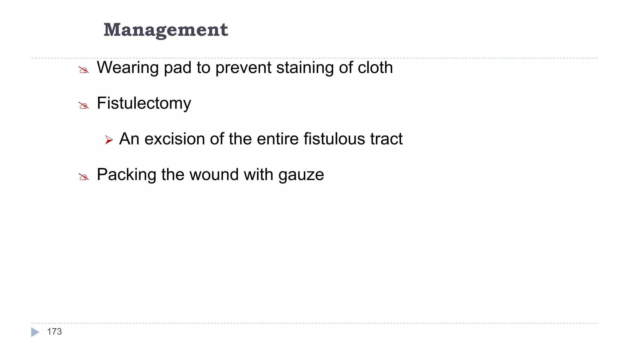 Management
173
 Wearing pad to prevent staining of cloth
 Fistulectomy
 An excision of the entire fistulous tract
 Packing the wound with gauze
 