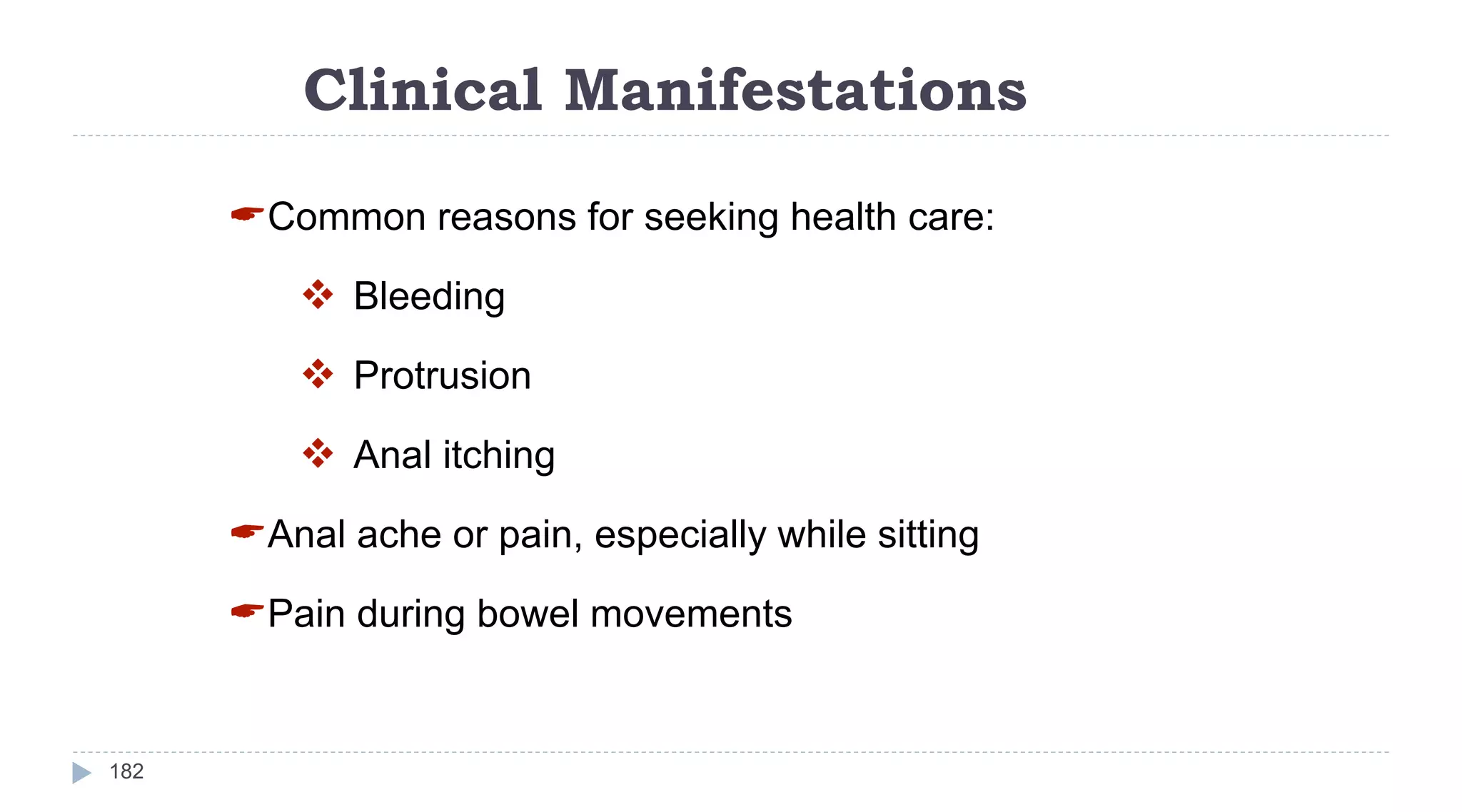 Clinical Manifestations
182
Common reasons for seeking health care:
 Bleeding
 Protrusion
 Anal itching
Anal ache or pain, especially while sitting
Pain during bowel movements
 