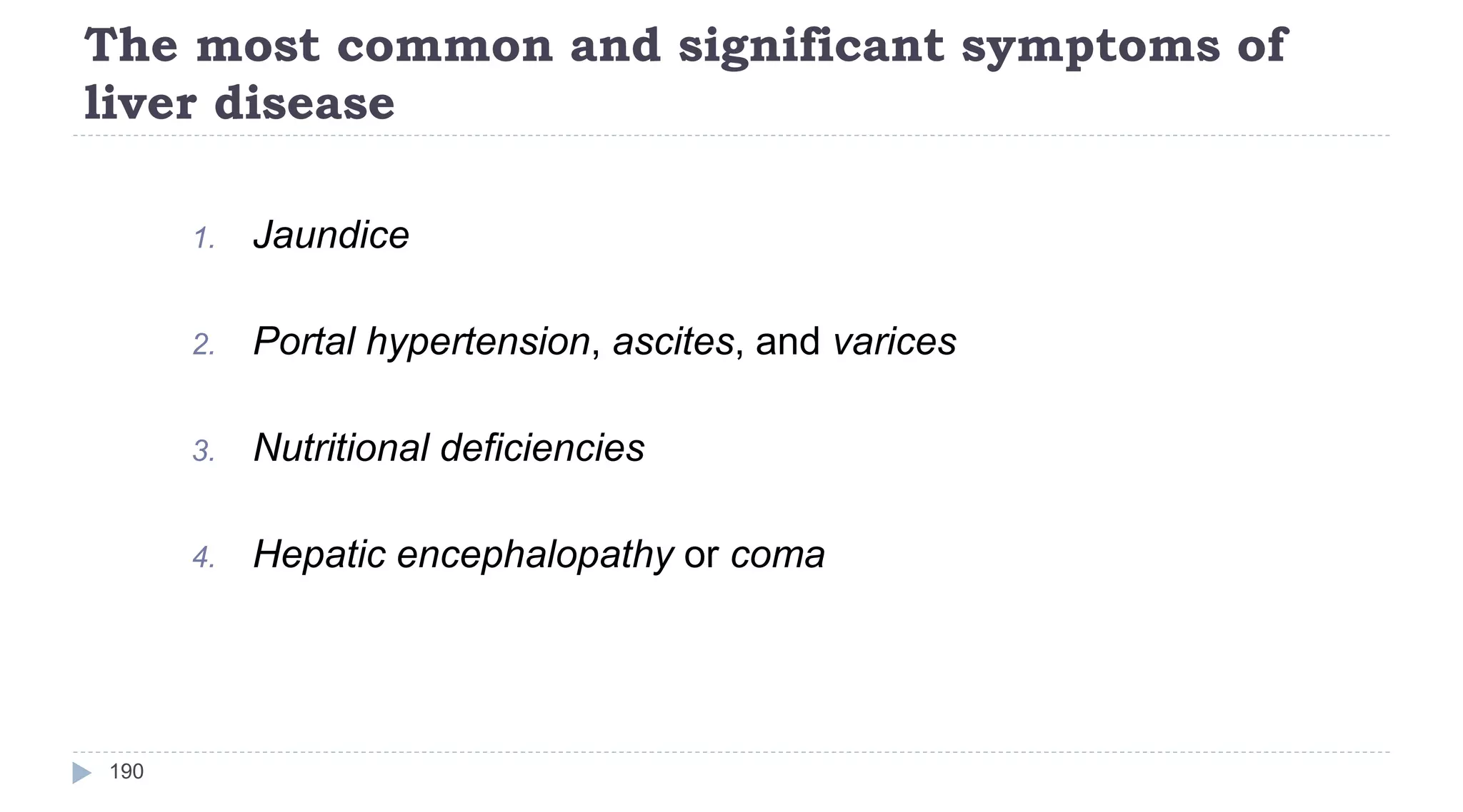 The most common and significant symptoms of
liver disease
190
1. Jaundice
2. Portal hypertension, ascites, and varices
3. Nutritional deficiencies
4. Hepatic encephalopathy or coma
 