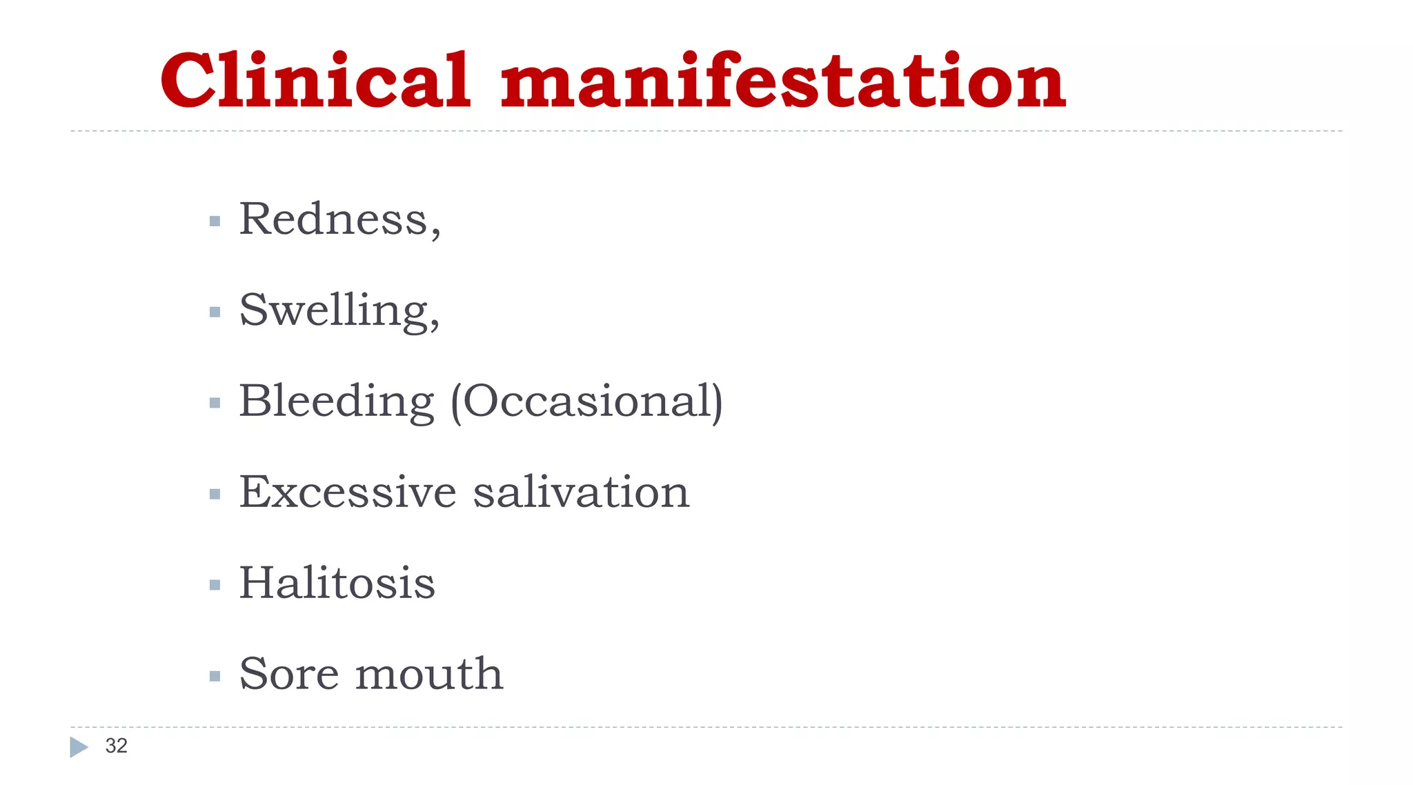 Clinical manifestation
32
 Redness,
 Swelling,
 Bleeding (Occasional)
 Excessive salivation
 Halitosis
 Sore mouth
 