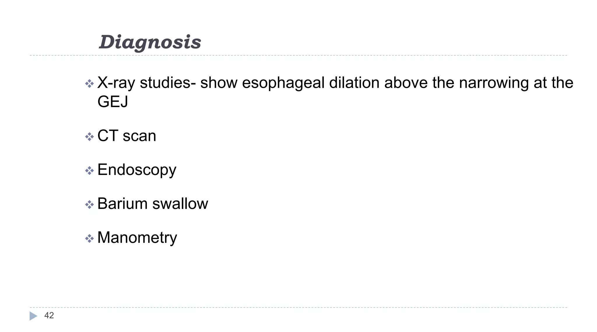 Diagnosis
42
 X-ray studies- show esophageal dilation above the narrowing at the
GEJ
 CT scan
 Endoscopy
 Barium swallow
 Manometry
 