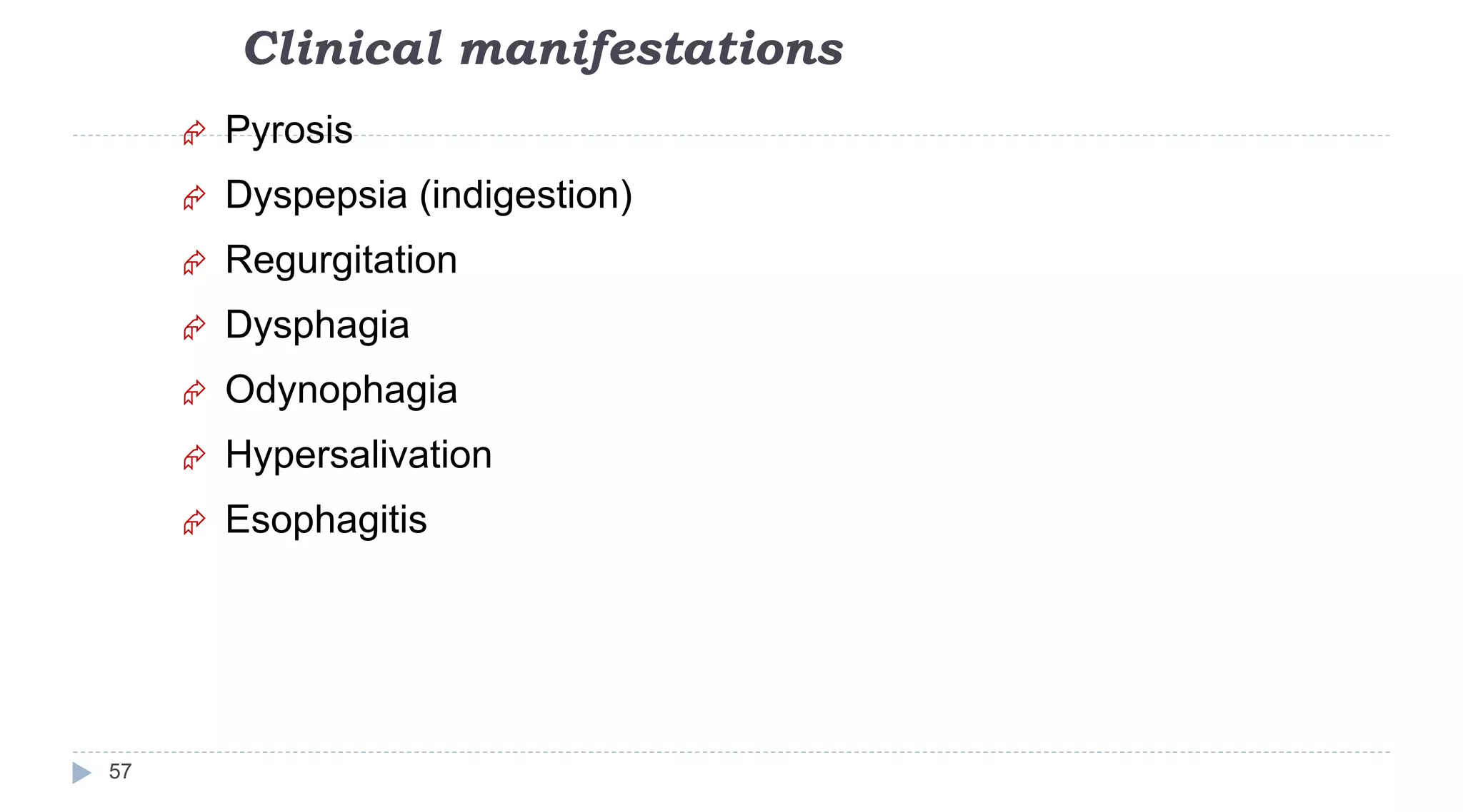 Clinical manifestations
57
 Pyrosis
 Dyspepsia (indigestion)
 Regurgitation
 Dysphagia
 Odynophagia
 Hypersalivation
 Esophagitis
 