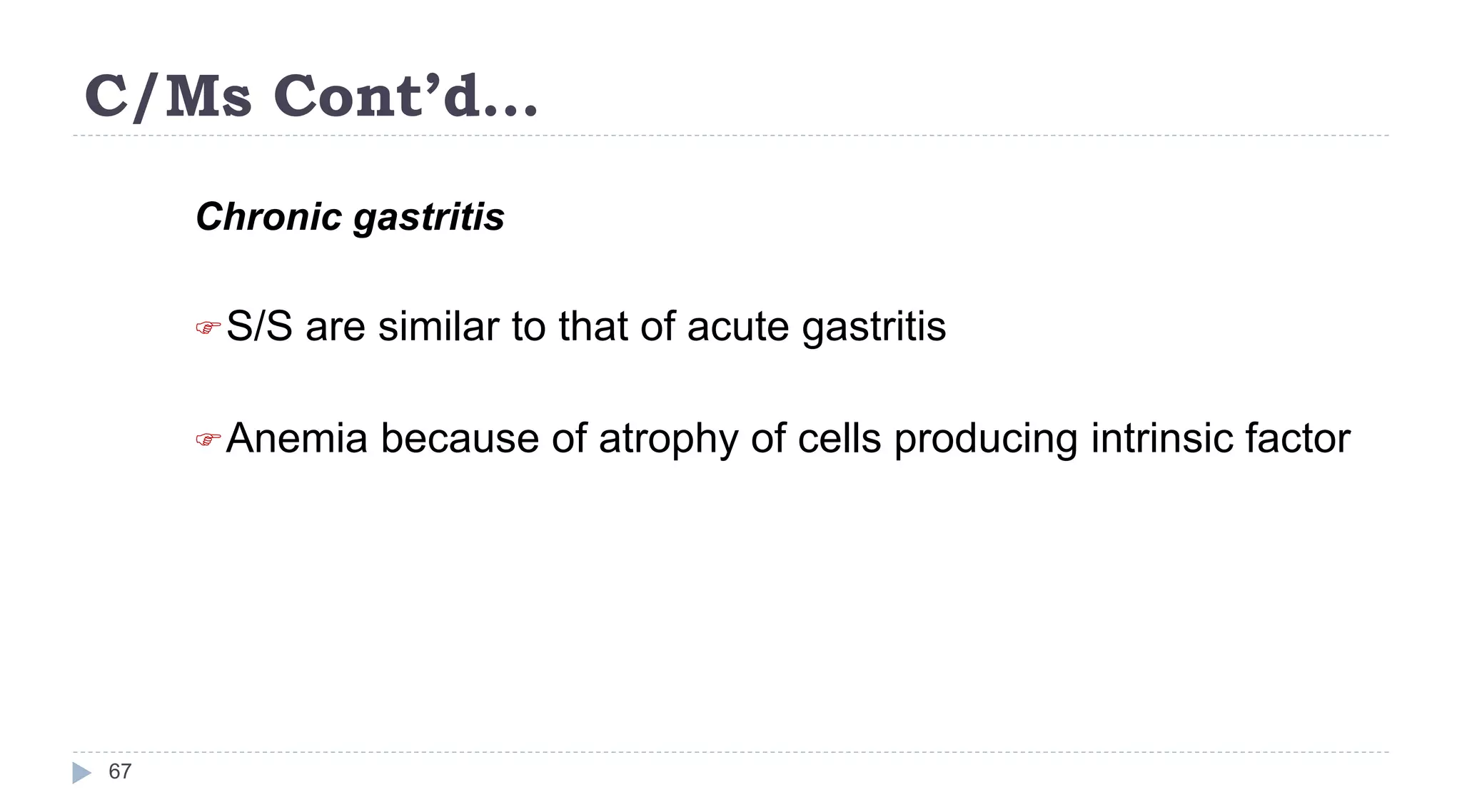 C/Ms Cont’d…
67
Chronic gastritis
S/S are similar to that of acute gastritis
Anemia because of atrophy of cells producing intrinsic factor
 