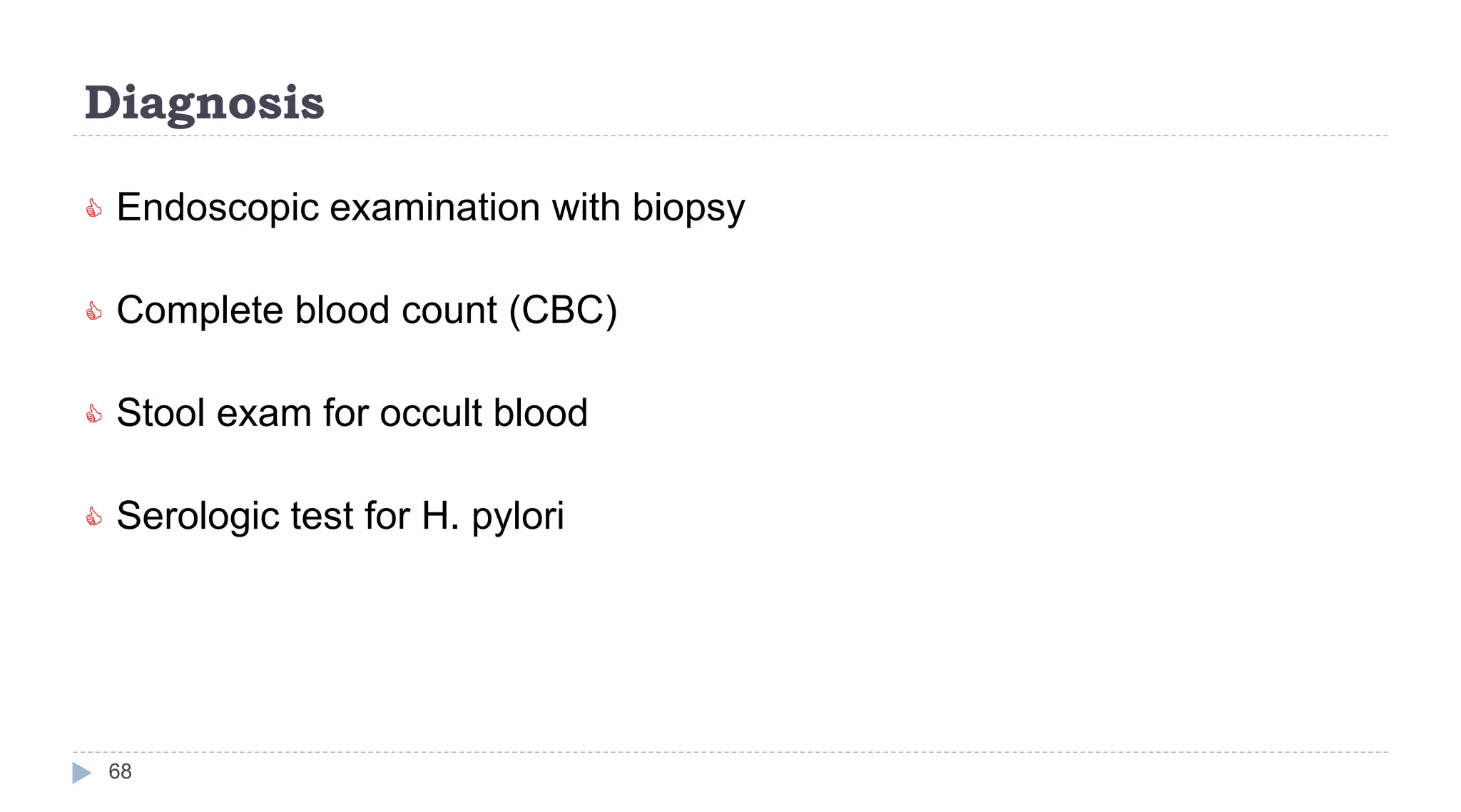 Diagnosis
68
 Endoscopic examination with biopsy
 Complete blood count (CBC)
 Stool exam for occult blood
 Serologic test for H. pylori
 