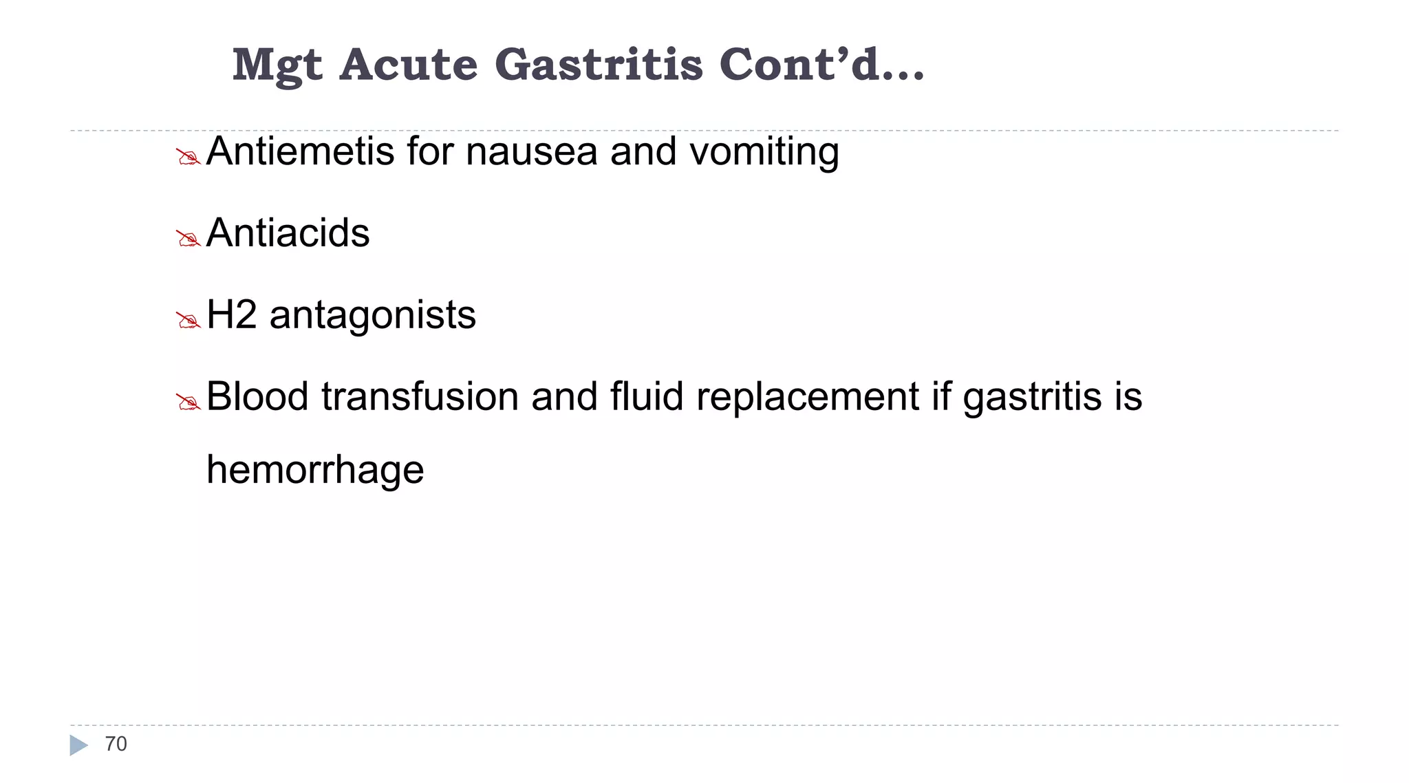 Mgt Acute Gastritis Cont’d…
70
Antiemetis for nausea and vomiting
Antiacids
H2 antagonists
Blood transfusion and fluid replacement if gastritis is
hemorrhage
 