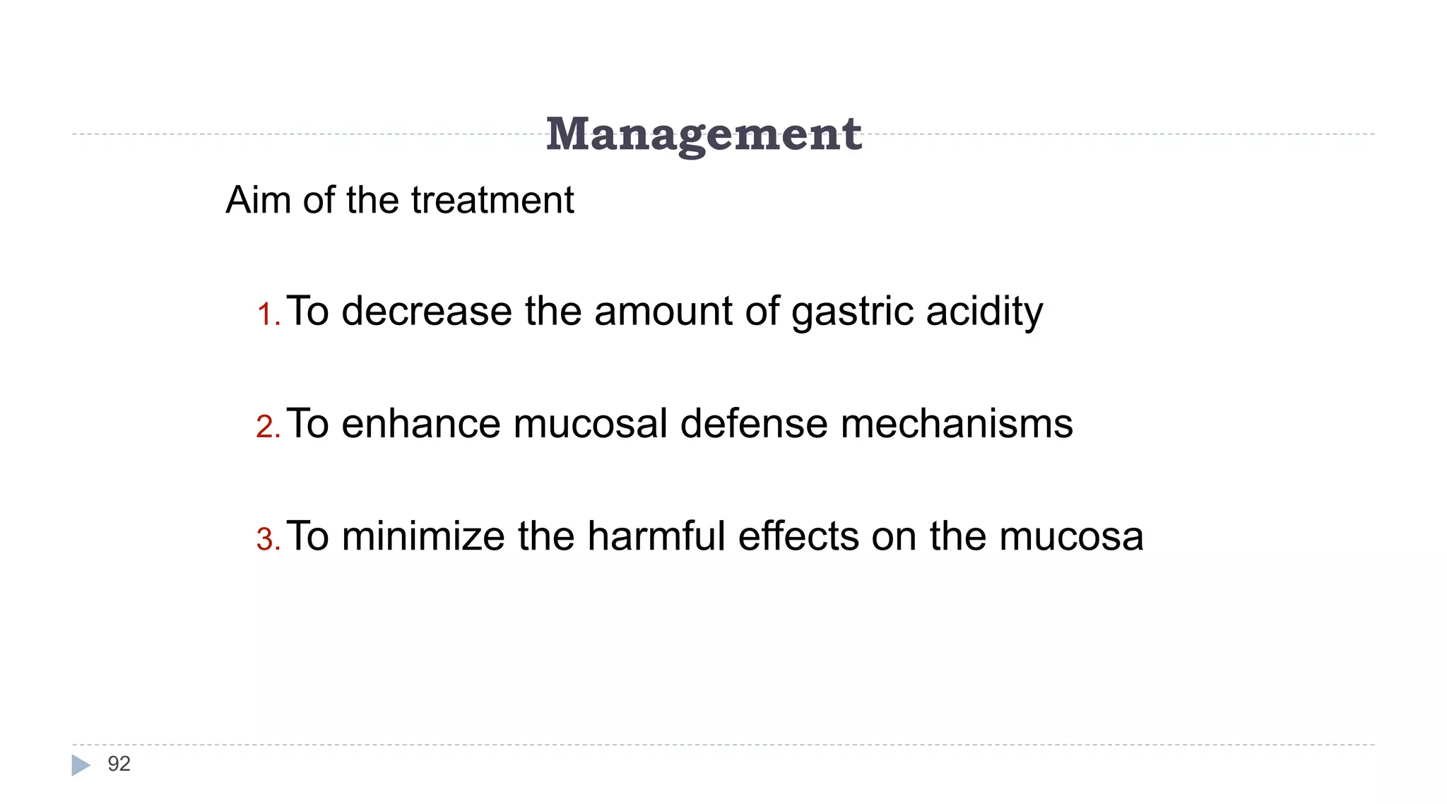 Management
92
Aim of the treatment
1.To decrease the amount of gastric acidity
2.To enhance mucosal defense mechanisms
3.To minimize the harmful effects on the mucosa
 