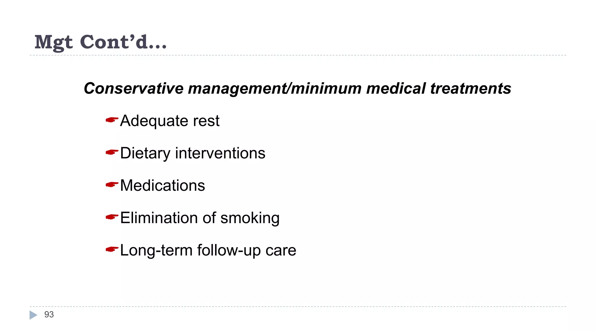 Mgt Cont’d…
93
Conservative management/minimum medical treatments
Adequate rest
Dietary interventions
Medications
Elimination of smoking
Long-term follow-up care
 