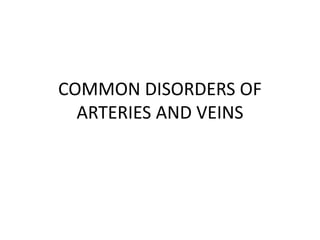 COMMON DISORDERS OF
ARTERIES AND VEINS
 