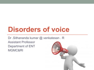 Disorders of voice
Dr .Sithananda kumar @ venkatesan . R
Assistant Professor
Department of ENT
MGMC&RI
 