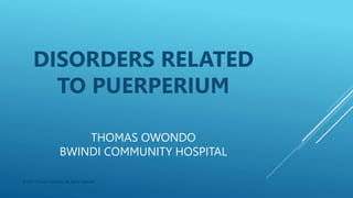 THOMAS OWONDO
BWINDI COMMUNITY HOSPITAL
DISORDERS RELATED
TO PUERPERIUM
© 2017 Thomas Owondo. All rights reserved.
 