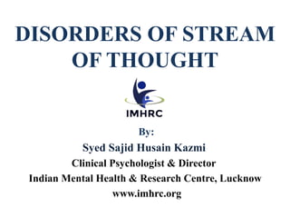 DISORDERS OF STREAM
OF THOUGHT
By:
Syed Sajid Husain Kazmi
Clinical Psychologist & Director
Indian Mental Health & Research Centre, Lucknow
www.imhrc.org
 