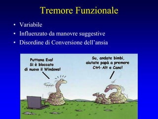 Tremore Funzionale
• Variabile
• Influenzato da manovre suggestive
• Disordine di Conversione dell’ansia
 