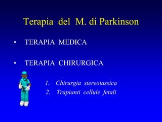 Terapia del M. di Parkinson
• TERAPIA MEDICA
• TERAPIA CHIRURGICA
1. Chirurgia stereotassica
2. Trapianti cellule fetali
 
