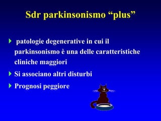 Sdr parkinsonismo “plus”
 patologie degenerative in cui il
parkinsonismo è una delle caratteristiche
cliniche maggiori
 Si associano altri disturbi
 Prognosi peggiore
 