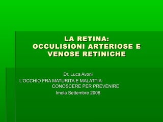 LA RETINA:
OCCULISIONI ARTERIOSE E
VENOSE RETINICHE
Dr. Luca Avoni
L’OCCHIO FRA MATURITA E MALATTIA:
CONOSCERE PER PREVENIRE
Imola Settembre 2008

 