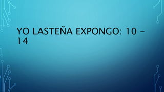 YO LASTEÑA EXPONGO: 10 -
14
 
