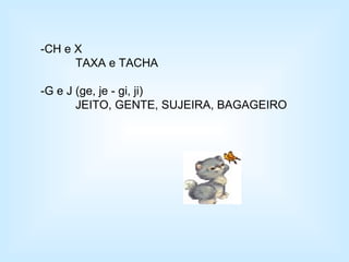 -CH e X TAXA e TACHA -G e J (ge, je - gi, ji) JEITO, GENTE, SUJEIRA, BAGAGEIRO 