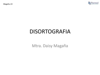 Magaña J.D

DISORTOGRAFIA
Mtra. Daisy Magaña

 