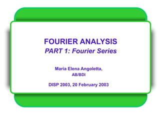 FOURIER ANALYSIS
PART 1: Fourier Series
Maria Elena Angoletta,
AB/BDI
DISP 2003, 20 February 2003
 