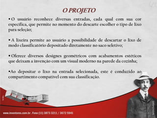 O PROJETO O usuário reconhece diversas entradas, cada qual com sua cor específica, que permite no momento do descarte escolher o tipo de lixo para seleção;