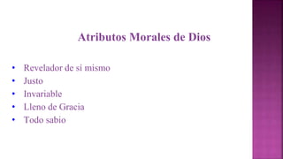 Atributos Morales de Dios
• Revelador de sí mismo
• Justo
• Invariable
• Lleno de Gracia
• Todo sabio
