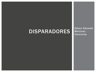Edson Eduardo
Martínez
Contreras
DISPARADORES
 