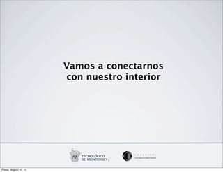 Vamos a conectarnos
                        con nuestro interior




Friday, August 31, 12
 