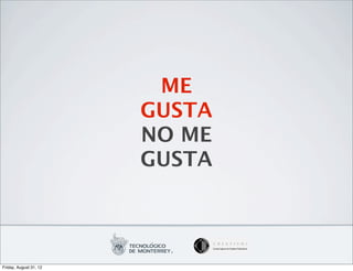 ME
                        GUSTA
                        NO ME
                        GUSTA



Friday, August 31, 12
 