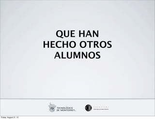 QUE HAN
                        HECHO OTROS
                          ALUMNOS




Friday, August 31, 12
 