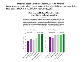 Maternal Health Care Is Disappearing in Rural America
Many women must travel an hour or longer to find a hospital where they can deliver
their babies. SCIENTIFIC AMERICAN, February 15, 2017
 