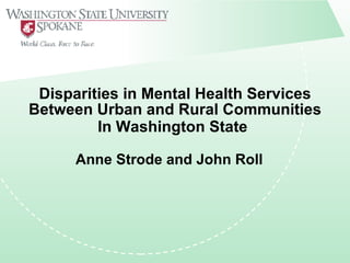 Disparities in Mental Health Services
Between Urban and Rural Communities
         In Washington State

      Anne Strode and John Roll