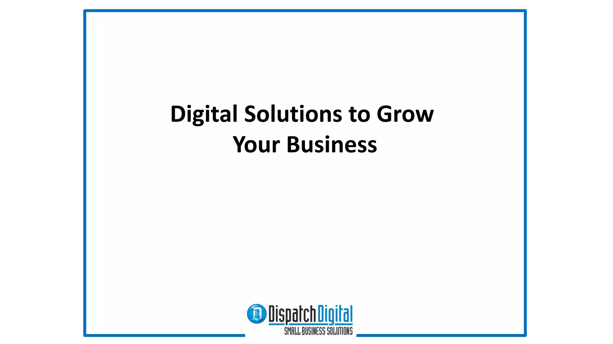 Digital Solutions to Grow 
Your Business 
 