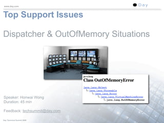 www.day.com



Top Support Issues

Dispatcher & OutOfMemory Situations




Speaker: Honwai Wong
Duration: 45 min

Feedback: techsummit@day.com

Day Technical Summit 2008             1