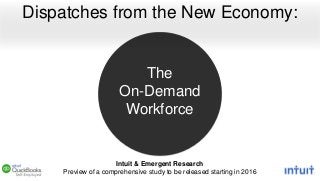 The
On-Demand
Workforce
Dispatches from the New Economy:
Intuit & Emergent Research
Preview of a comprehensive study to be released starting in 2016
 