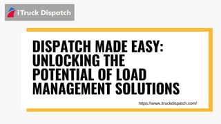 DISPATCH MADE EASY:
UNLOCKING THE
POTENTIAL OF LOAD
MANAGEMENT SOLUTIONS
https://www.itruckdispatch.com/
 