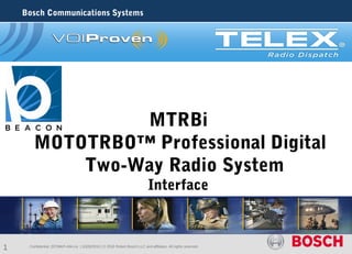 Bosch Communications Systems




                 MTRBi
        MOTOTRBO™ Professional Digital
            Two-Way Radio System
                                                                              Interface



1    . Confidential |ST/MKP-AM-Lio | 10/29/2010 | © 2010 Robert Bosch LLC and affiliates. All rights reserved
 