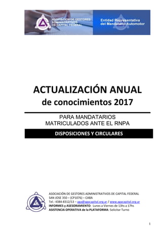 1
ACTUALIZACIÓN ANUAL
de conocimientos 2017
PARA MANDATARIOS
MATRICULADOS ANTE EL RNPA
ASOCIACIÓN DE GESTORES ADMINISTRATIVOS DE CAPITAL FEDERAL
SAN JOSE 350 – (CP1076) – CABA
Tel.: 4384-8312/13 – aga@agacapital.org.ar / www.agacapital.org.ar
INFORMES y ASESORAMIENTO: Lunes a Viernes de 13hs a 17hs
ASISTENCIA OPERATIVA de la PLATAFORMA: Solicitar Turno
DISPOSICIONES Y CIRCULARES
 