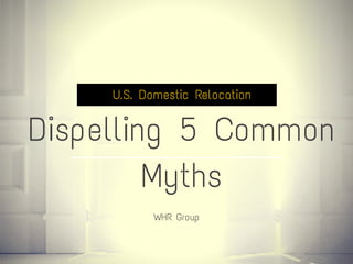 U.S. Domestic Relocation
Dispelling 5 Common
Myths
WHR Group
 