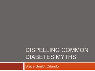 DISPELLING COMMON
DIABETES MYTHS
Bruce Gould, Orlando
 