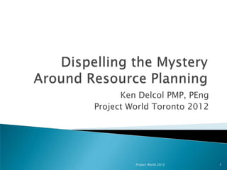 Ken Delcol PMP, PEng
Project World Toronto 2012




         Project World 2012   1
 