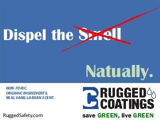 Dispel the Smell
save GREEN, live GREENRuggedSafety.com
NON-TOXIC.
ORGANIC INGREDIENTS.
REAL VANILLA BEAN SCENT.
Natually.
 