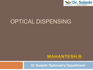 OPTICAL DISPENSING
Dr Solanki Optometry Department
 