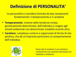 Definizione di PERSONALITA’Definizione di PERSONALITA’
La personalità si considera formata da due componenti
fondamentali:...