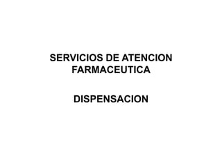 SERVICIOS DE ATENCION
FARMACEUTICA
DISPENSACION
 
