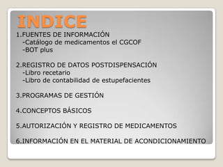 INDICE
1.FUENTES DE INFORMACIÓN
  -Catálogo de medicamentos el CGCOF
  -BOT plus

2.REGISTRO DE DATOS POSTDISPENSACIÓN
  -...