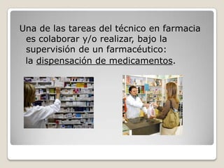 Una de las tareas del técnico en farmacia
 es colaborar y/o realizar, bajo la
 supervisión de un farmacéutico:
 la dispens...