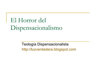 El Horror del Dispensacionalismo Teología Dispensacionalista http:// luzverdadera.blogspot.com 