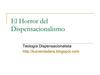 El Horror del Dispensacionalismo Teología Dispensacionalista http:// luzverdadera.blogspot.com 