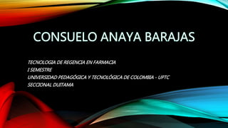 TECNOLOGIA DE REGENCIA EN FARMACIA 
I SEMESTRE 
UNIVERSIDAD PEDAGÓGICA Y TECNOLÓGICA DE COLOMBIA - UPTC 
SECCIONAL DUITAMA 
 