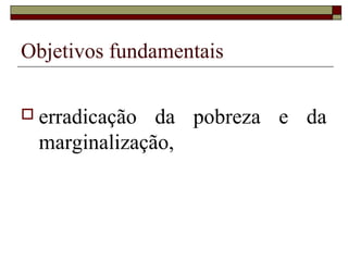 Objetivos fundamentais

 erradicação  da pobreza e da
  marginalização,
 